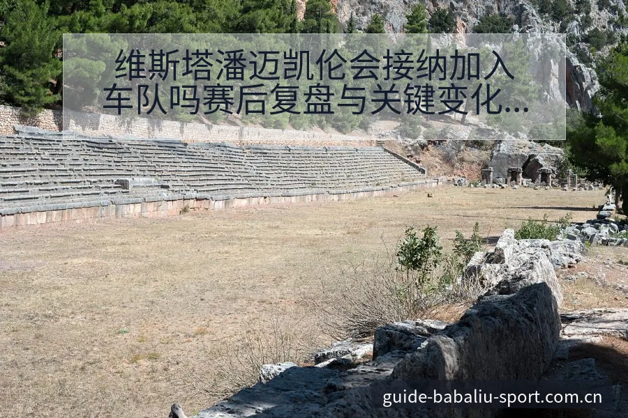 维斯塔潘迈凯伦会接纳加入车队吗赛后复盘与关键变化风险观察 - 8868体育 - 6686sports